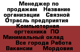 Менеджер по продажам › Название организации ­ Связной › Отрасль предприятия ­ Компьютерная, оргтехника, ПО › Минимальный оклад ­ 40 000 - Все города Работа » Вакансии   . Мордовия респ.